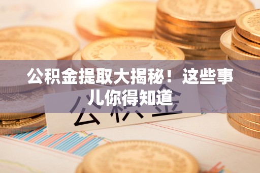 周宁公积金提取大揭秘！这些事儿你得知道