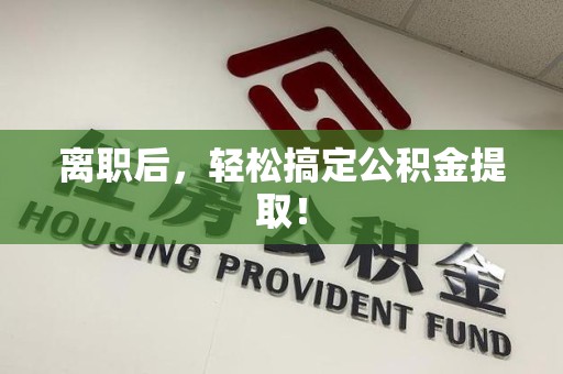 周宁离职后，轻松搞定公积金提取！