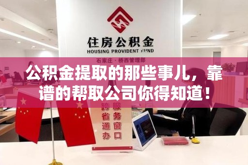 周宁公积金提取的那些事儿,靠谱的帮取公司你得知道! 周宁公积金提取的那些事儿,靠谱的帮取公司你得知道!