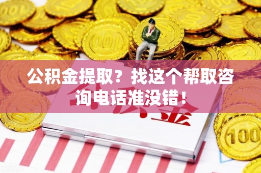 周宁公积金提取？找这个帮取咨询电话准没错！