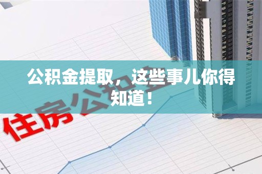 周宁公积金提取，这些事儿你得知道！