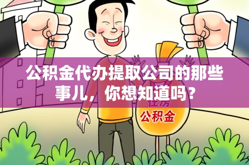 周宁公积金代办提取公司的那些事儿，你想知道吗？