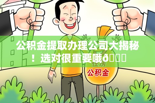 周宁公积金提取办理公司大揭秘！选对很重要哦😎