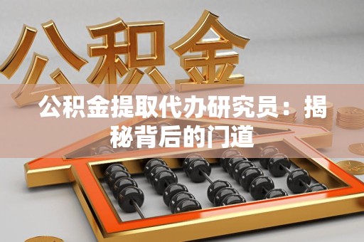 周宁公积金提取代办研究员：揭秘背后的门道