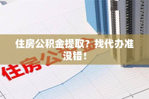周宁住房公积金提取？找代办准没错！