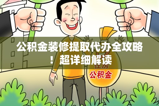周宁公积金装修提取代办全攻略！超详细解读