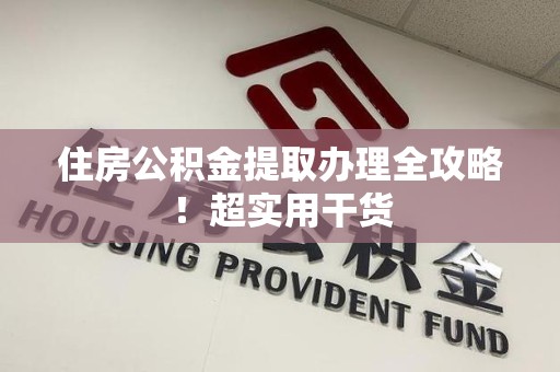 周宁住房公积金提取办理全攻略！超实用干货