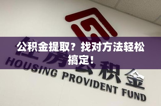 周宁公积金提取？找对方法轻松搞定！