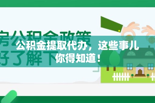 周宁公积金提取代办,这些事儿你得知道! 周宁公积金提取代办,这些事儿你得知道!