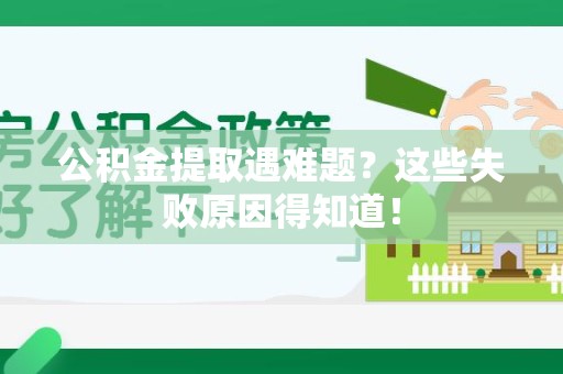 周宁公积金提取遇难题？这些失败原因得知道！