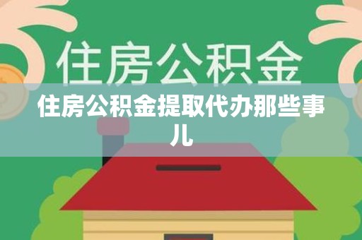周宁住房公积金提取代办那些事儿