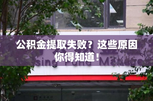 周宁公积金提取失败？这些原因你得知道！