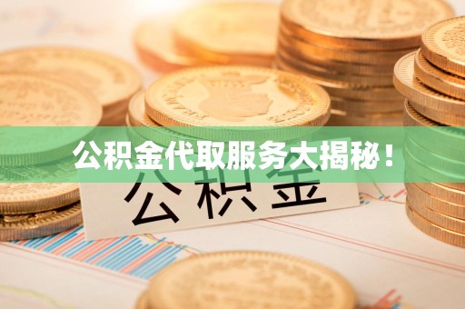 周宁公积金代取服务大揭秘！
