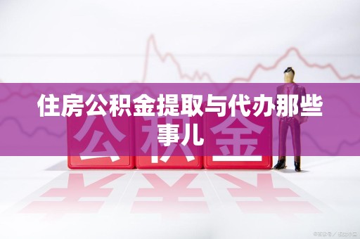 周宁住房公积金提取与代办那些事儿