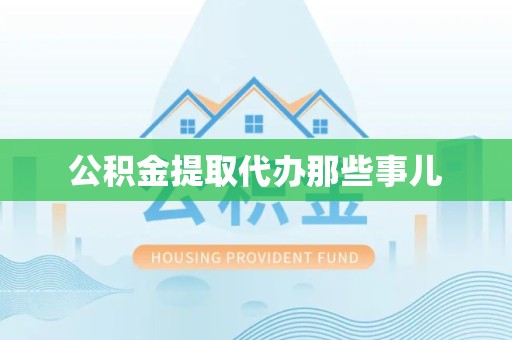 周宁公积金提取代办那些事儿