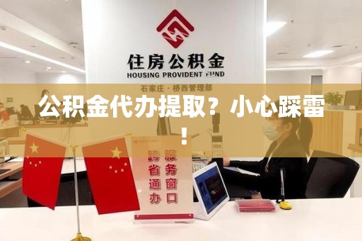 周宁公积金代办提取？小心踩雷！