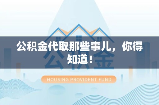 周宁公积金代取那些事儿，你得知道！