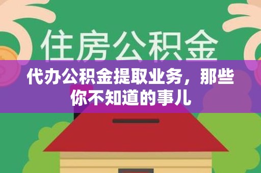 周宁代办公积金提取业务,那些你不知道的事儿 周宁代办公积金提取业务,那些你不知道的事儿