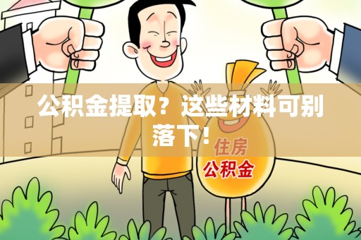 周宁公积金提取？这些材料可别落下！