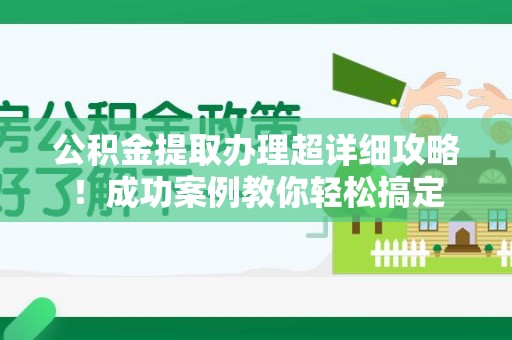 周宁公积金提取办理超详细攻略！成功案例教你轻松搞定