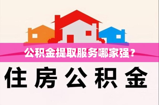 周宁公积金提取服务哪家强? 周宁公积金提取服务哪家强?