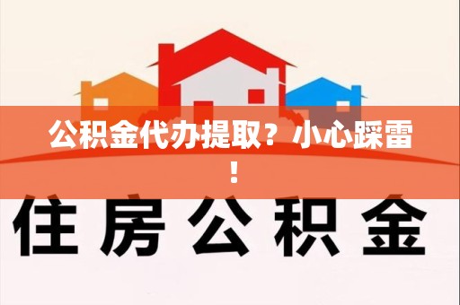 周宁公积金代办提取？小心踩雷！