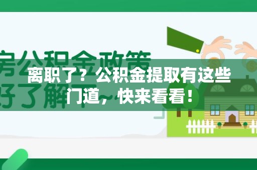 周宁离职了？公积金提取有这些门道，快来看看！