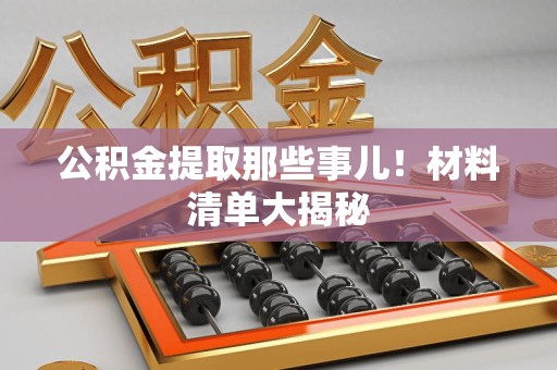 周宁公积金提取那些事儿！材料清单大揭秘