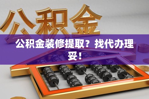 周宁公积金装修提取？找代办理妥！