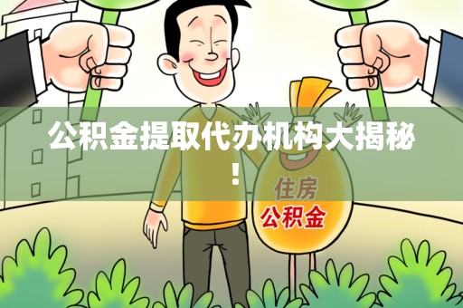 周宁公积金提取代办机构大揭秘！