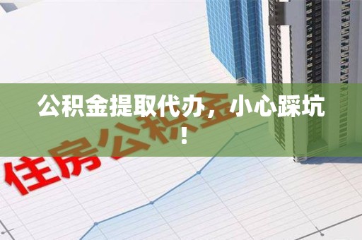 周宁公积金提取代办，小心踩坑！