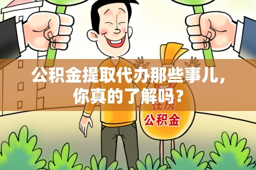 周宁公积金提取代办那些事儿，你真的了解吗？