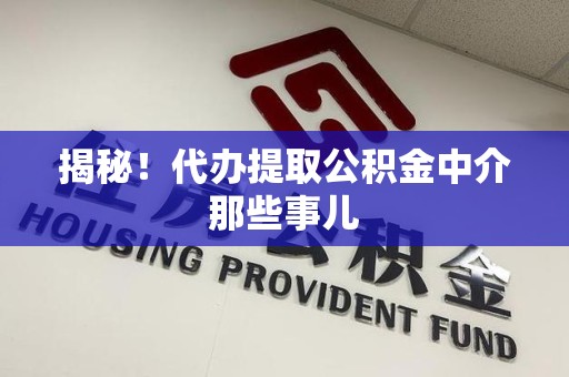 周宁揭秘！代办提取公积金中介那些事儿