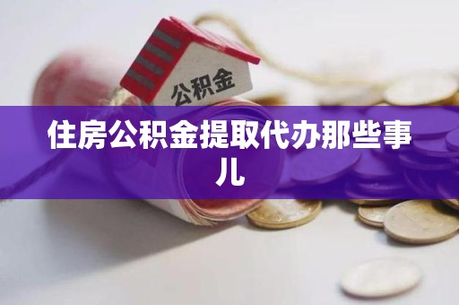 周宁住房公积金提取代办那些事儿