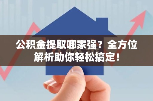 周宁公积金提取哪家强？全方位解析助你轻松搞定！