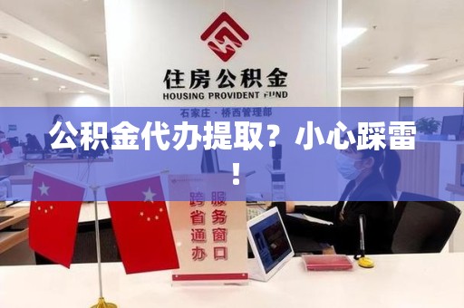周宁公积金代办提取？小心踩雷！